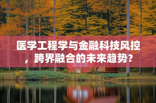 医学工程学与金融科技风控，跨界融合的未来趋势？