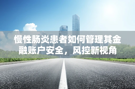 慢性肠炎患者如何管理其金融账户安全，风控新视角