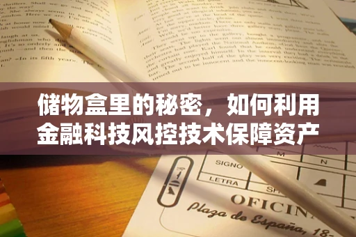 储物盒里的秘密，如何利用金融科技风控技术保障资产安全？