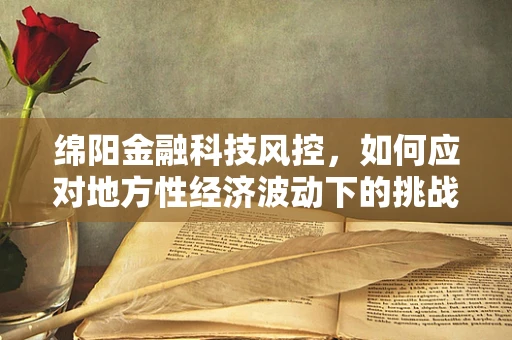 绵阳金融科技风控，如何应对地方性经济波动下的挑战？