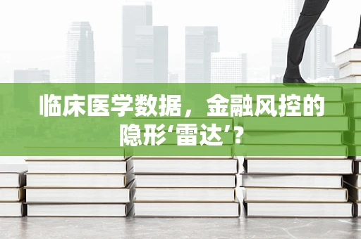 临床医学数据，金融风控的隐形‘雷达’？