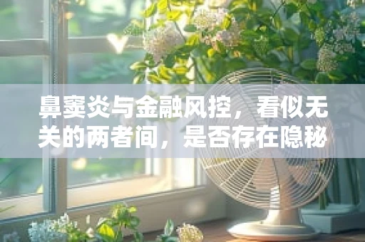 鼻窦炎与金融风控，看似无关的两者间，是否存在隐秘联系？