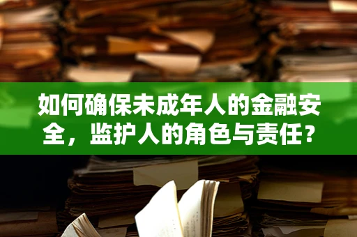 如何确保未成年人的金融安全，监护人的角色与责任？