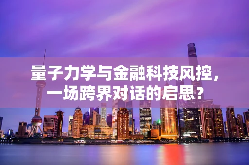 量子力学与金融科技风控，一场跨界对话的启思？