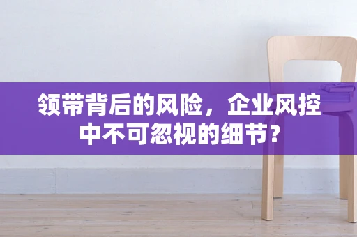 领带背后的风险，企业风控中不可忽视的细节？