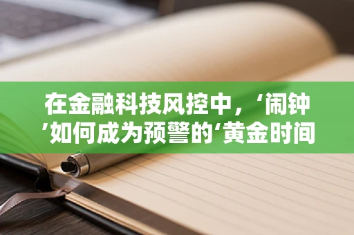 在金融科技风控中，‘闹钟’如何成为预警的‘黄金时间’？