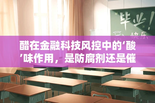 醋在金融科技风控中的‘酸’味作用，是防腐剂还是催化剂？