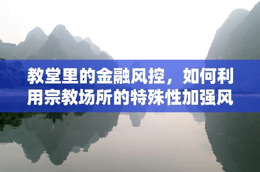 教堂里的金融风控，如何利用宗教场所的特殊性加强风险管理？