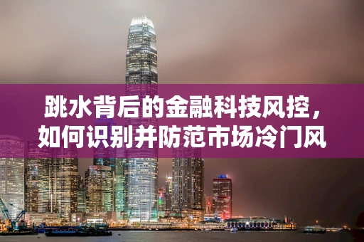 跳水背后的金融科技风控，如何识别并防范市场冷门风险？