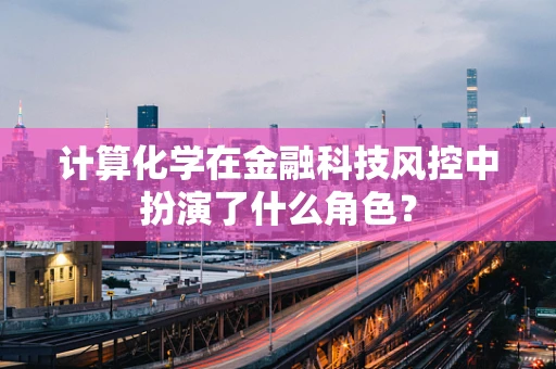 计算化学在金融科技风控中扮演了什么角色？