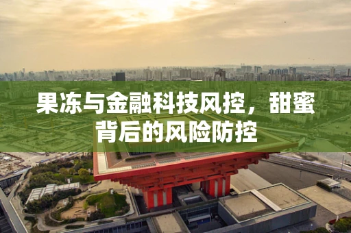 果冻与金融科技风控，甜蜜背后的风险防控