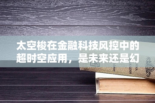 太空梭在金融科技风控中的超时空应用，是未来还是幻影？