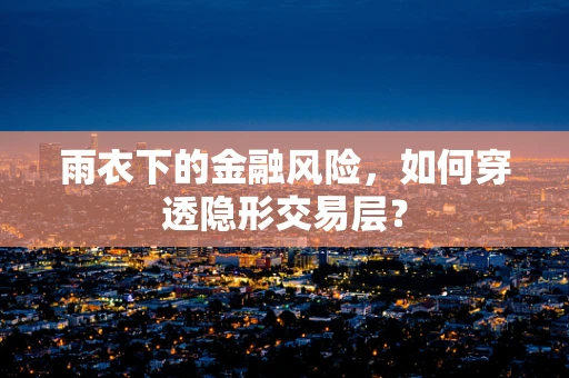 雨衣下的金融风险，如何穿透隐形交易层？