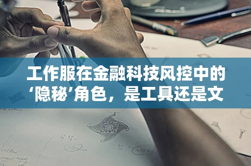 工作服在金融科技风控中的‘隐秘’角色，是工具还是文化象征？