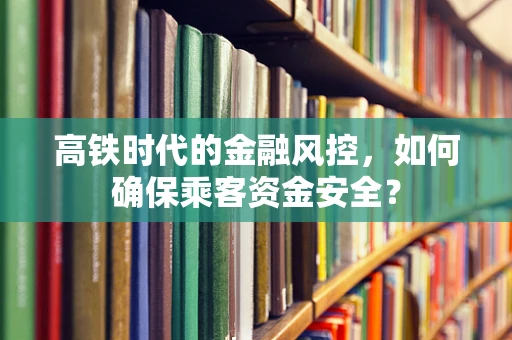 高铁时代的金融风控，如何确保乘客资金安全？