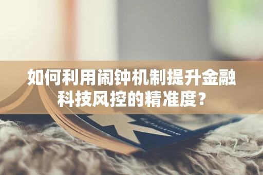 如何利用闹钟机制提升金融科技风控的精准度？