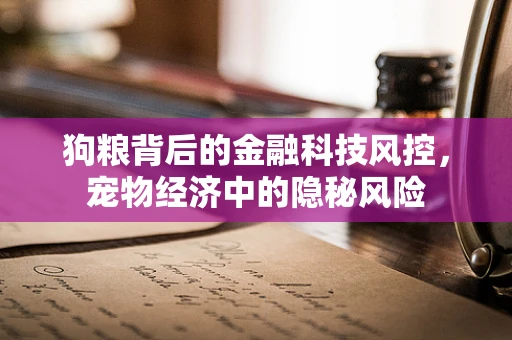 狗粮背后的金融科技风控，宠物经济中的隐秘风险