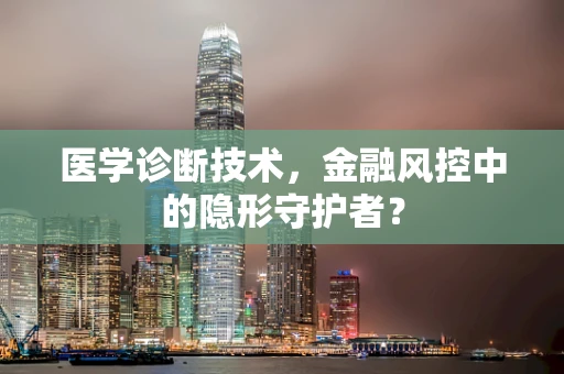 医学诊断技术，金融风控中的隐形守护者？