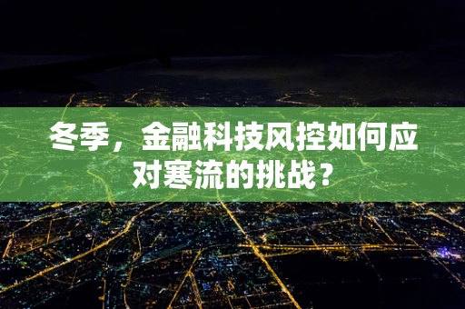 冬季，金融科技风控如何应对寒流的挑战？
