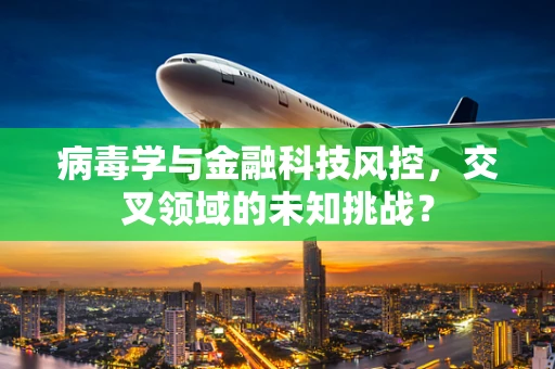 病毒学与金融科技风控，交叉领域的未知挑战？