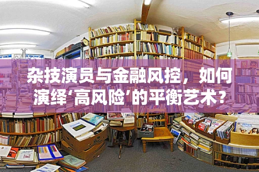 杂技演员与金融风控，如何演绎‘高风险’的平衡艺术？