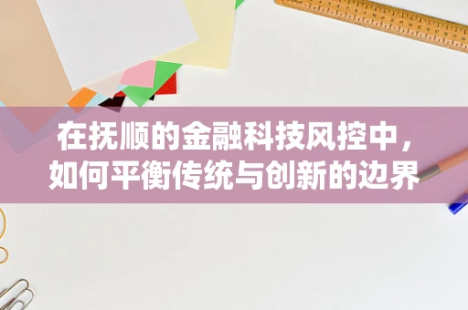 在抚顺的金融科技风控中，如何平衡传统与创新的边界？