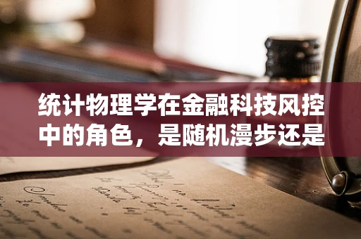 统计物理学在金融科技风控中的角色，是随机漫步还是可预测的规律？
