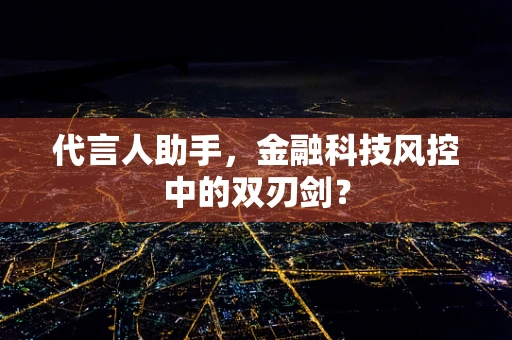 代言人助手，金融科技风控中的双刃剑？