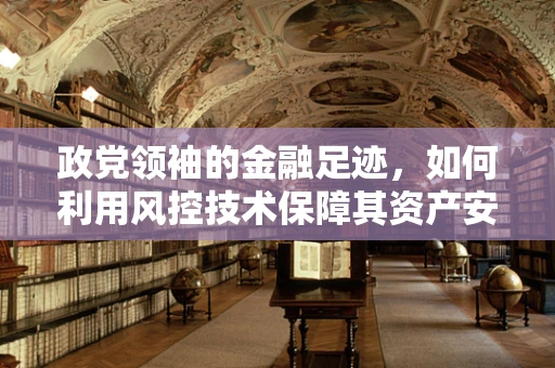 政党领袖的金融足迹，如何利用风控技术保障其资产安全？