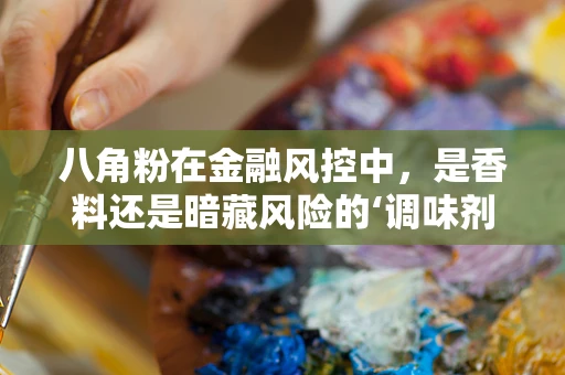 八角粉在金融风控中，是香料还是暗藏风险的‘调味剂’？