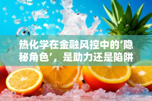 热化学在金融风控中的‘隐秘角色’，是助力还是陷阱？