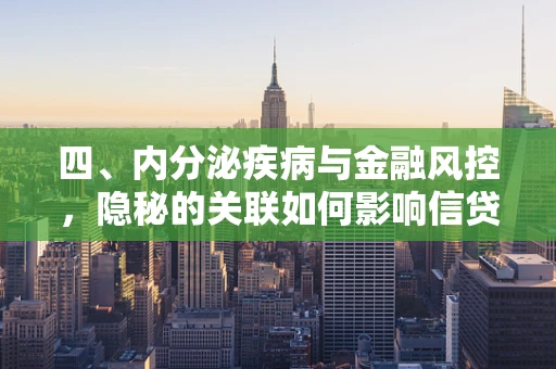四、内分泌疾病与金融风控，隐秘的关联如何影响信贷评估？