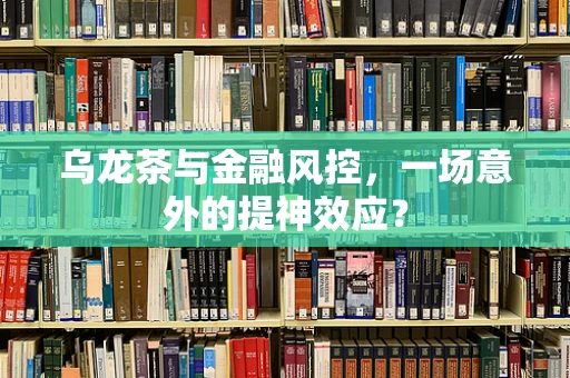 乌龙茶与金融风控，一场意外的提神效应？