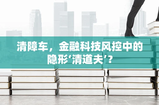 清障车，金融科技风控中的隐形‘清道夫’？