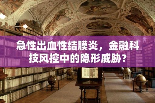 急性出血性结膜炎，金融科技风控中的隐形威胁？