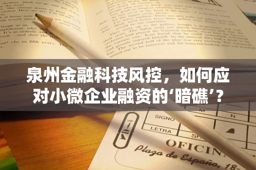 泉州金融科技风控，如何应对小微企业融资的‘暗礁’？