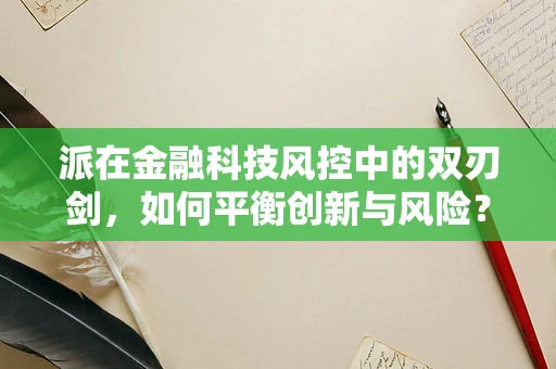 派在金融科技风控中的双刃剑，如何平衡创新与风险？