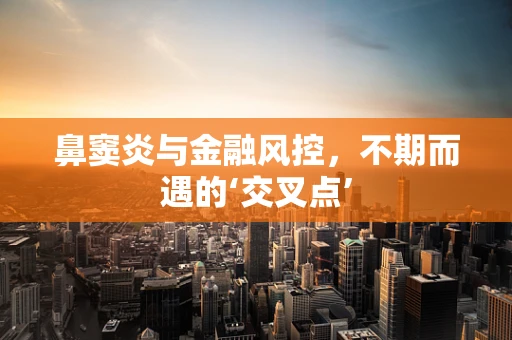 鼻窦炎与金融风控，不期而遇的‘交叉点’