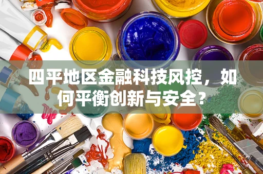 四平地区金融科技风控，如何平衡创新与安全？