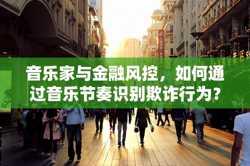 音乐家与金融风控，如何通过音乐节奏识别欺诈行为？