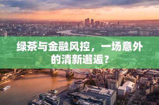 绿茶与金融风控，一场意外的清新邂逅？