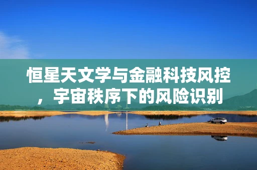 恒星天文学与金融科技风控，宇宙秩序下的风险识别