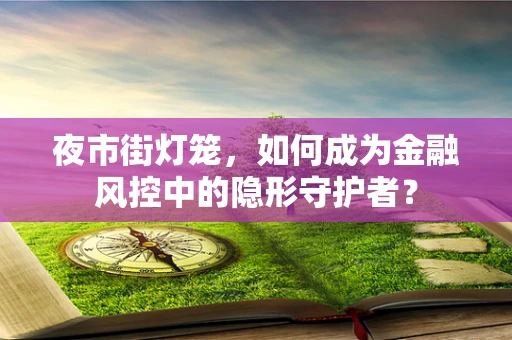 夜市街灯笼，如何成为金融风控中的隐形守护者？