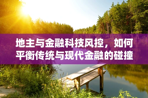 地主与金融科技风控，如何平衡传统与现代金融的碰撞？