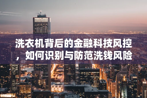 洗衣机背后的金融科技风控，如何识别与防范洗钱风险？