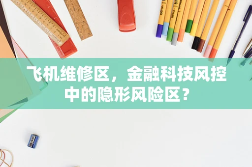 飞机维修区，金融科技风控中的隐形风险区？