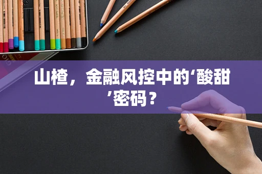 山楂，金融风控中的‘酸甜’密码？