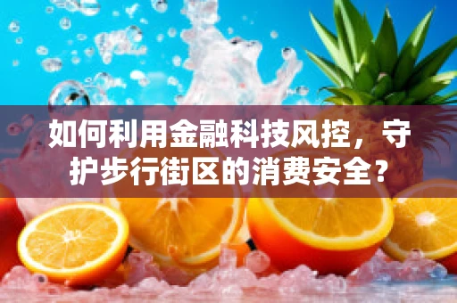 如何利用金融科技风控，守护步行街区的消费安全？