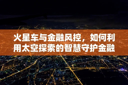 火星车与金融风控，如何利用太空探索的智慧守护金融安全？
