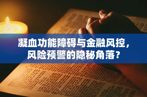 凝血功能障碍与金融风控，风险预警的隐秘角落？